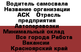 Водитель самосвала › Название организации ­ АСК › Отрасль предприятия ­ Автоперевозки › Минимальный оклад ­ 60 000 - Все города Работа » Вакансии   . Красноярский край,Железногорск г.